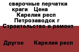 сварочные перчатки краги › Цена ­ 100 - Карелия респ., Петрозаводск г. Строительство и ремонт » Другое   . Карелия респ.